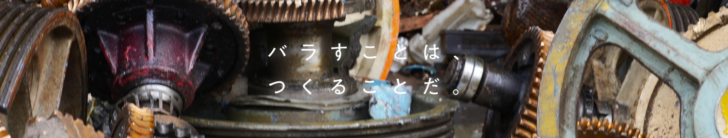 バラすことは、つくることだ。